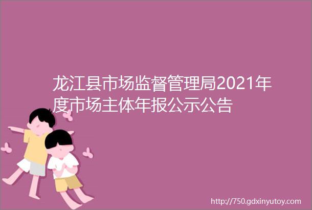 龙江县市场监督管理局2021年度市场主体年报公示公告