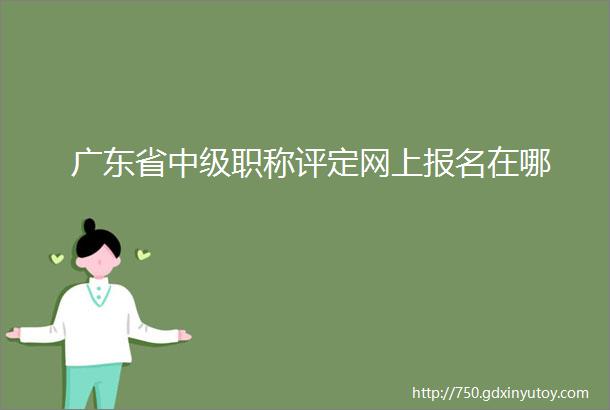 广东省中级职称评定网上报名在哪