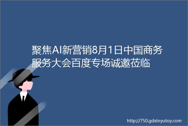 聚焦AI新营销8月1日中国商务服务大会百度专场诚邀莅临