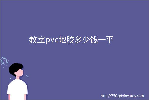 教室pvc地胶多少钱一平