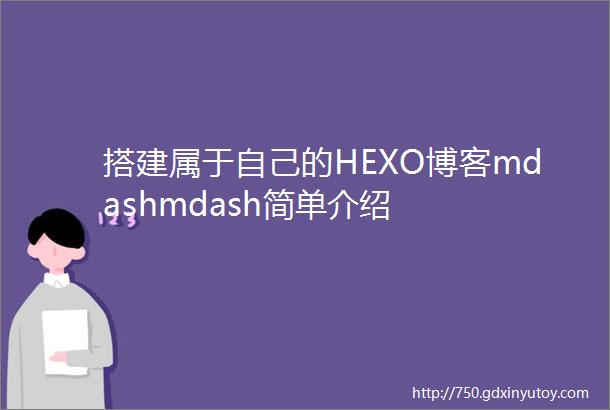 搭建属于自己的HEXO博客mdashmdash简单介绍